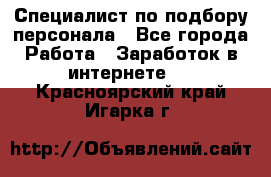 Специалист по подбору персонала - Все города Работа » Заработок в интернете   . Красноярский край,Игарка г.